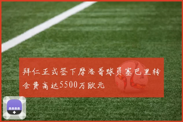 拜仁正式签下摩洛哥球员塞巴里转会费高达5500万欧元