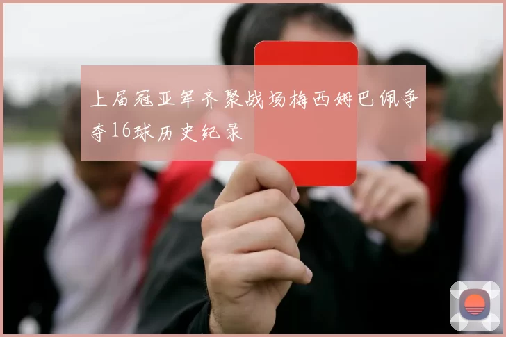 上届冠亚军齐聚战场梅西姆巴佩争夺16球历史纪录